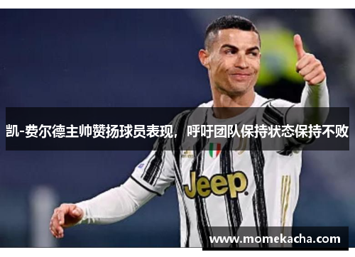 凯-费尔德主帅赞扬球员表现，呼吁团队保持状态保持不败