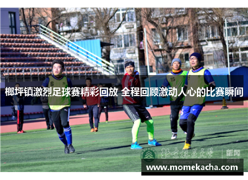 榔坪镇激烈足球赛精彩回放 全程回顾激动人心的比赛瞬间