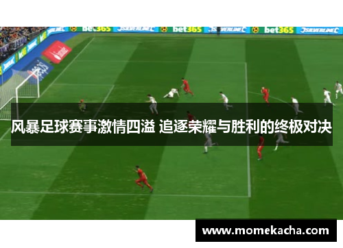风暴足球赛事激情四溢 追逐荣耀与胜利的终极对决